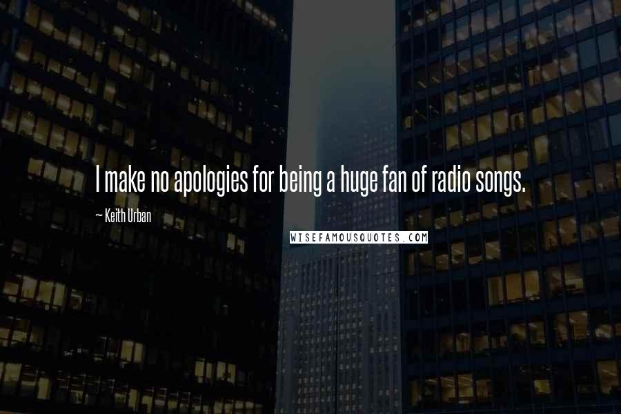 Keith Urban Quotes: I make no apologies for being a huge fan of radio songs.