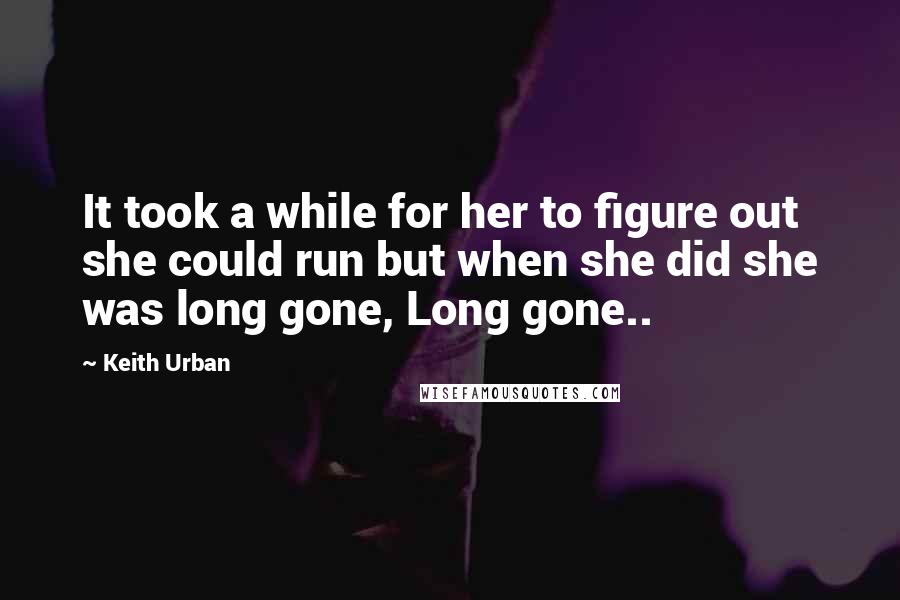 Keith Urban Quotes: It took a while for her to figure out she could run but when she did she was long gone, Long gone..