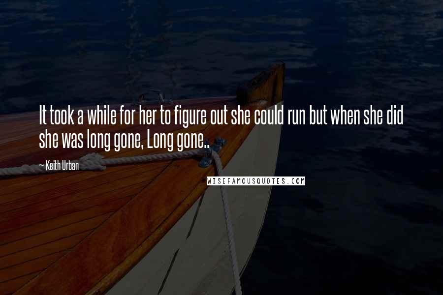 Keith Urban Quotes: It took a while for her to figure out she could run but when she did she was long gone, Long gone..