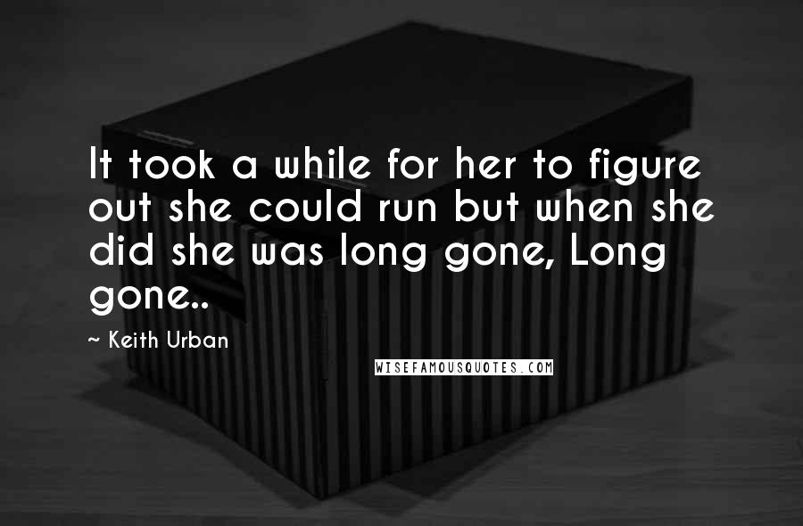 Keith Urban Quotes: It took a while for her to figure out she could run but when she did she was long gone, Long gone..