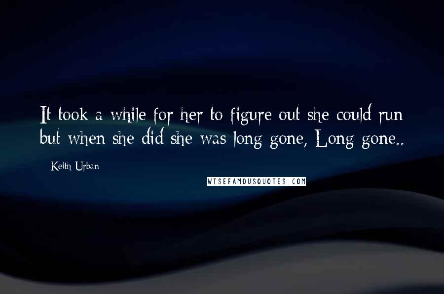 Keith Urban Quotes: It took a while for her to figure out she could run but when she did she was long gone, Long gone..