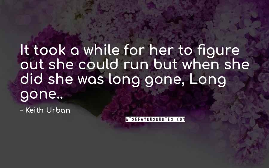 Keith Urban Quotes: It took a while for her to figure out she could run but when she did she was long gone, Long gone..