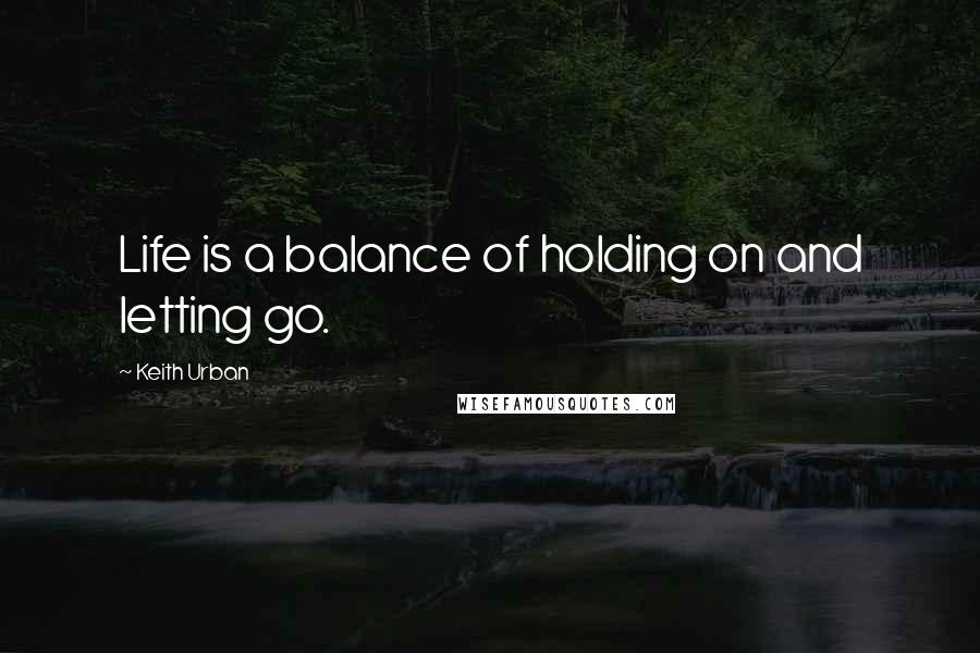 Keith Urban Quotes: Life is a balance of holding on and letting go.