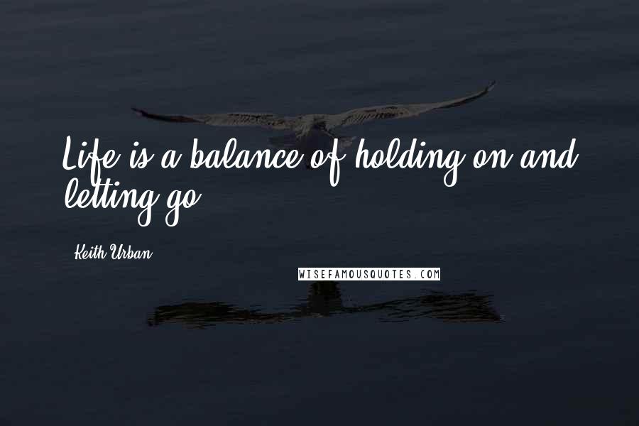 Keith Urban Quotes: Life is a balance of holding on and letting go.