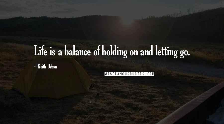 Keith Urban Quotes: Life is a balance of holding on and letting go.