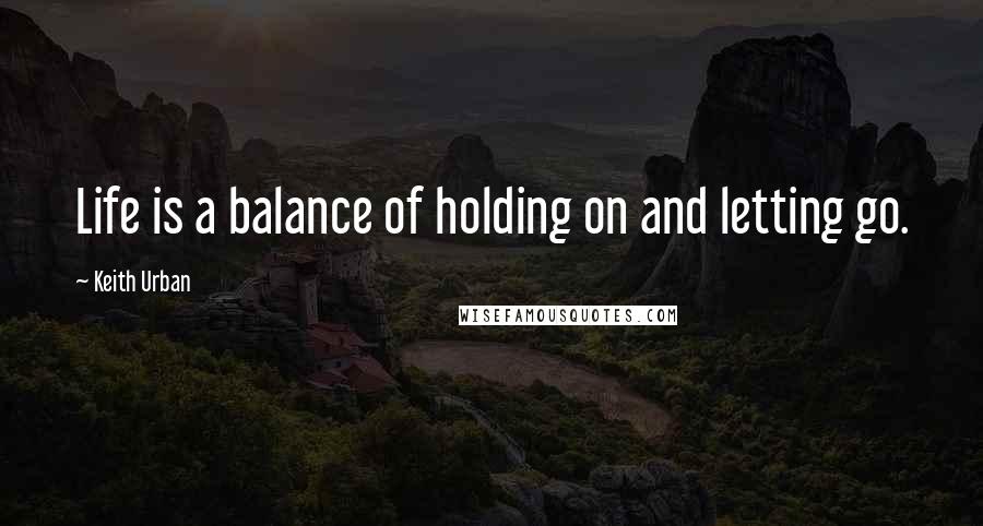 Keith Urban Quotes: Life is a balance of holding on and letting go.