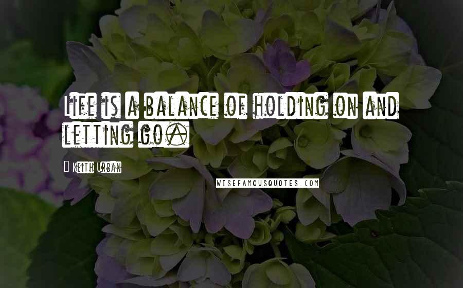 Keith Urban Quotes: Life is a balance of holding on and letting go.