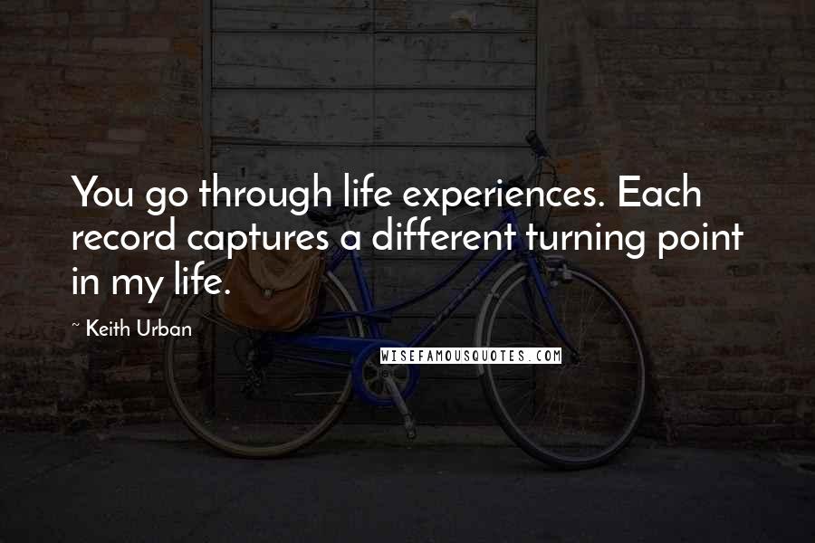 Keith Urban Quotes: You go through life experiences. Each record captures a different turning point in my life.