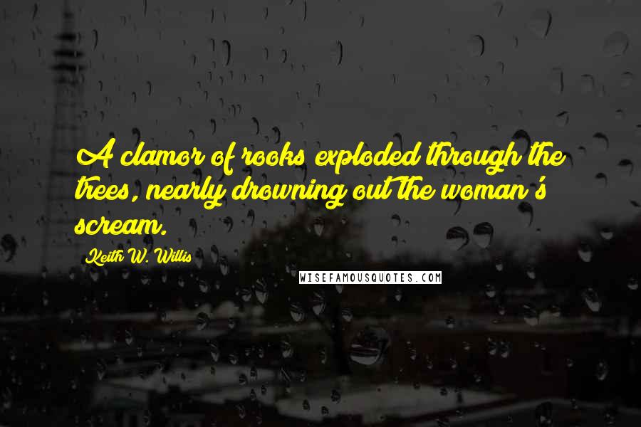 Keith W. Willis Quotes: A clamor of rooks exploded through the trees, nearly drowning out the woman's scream.