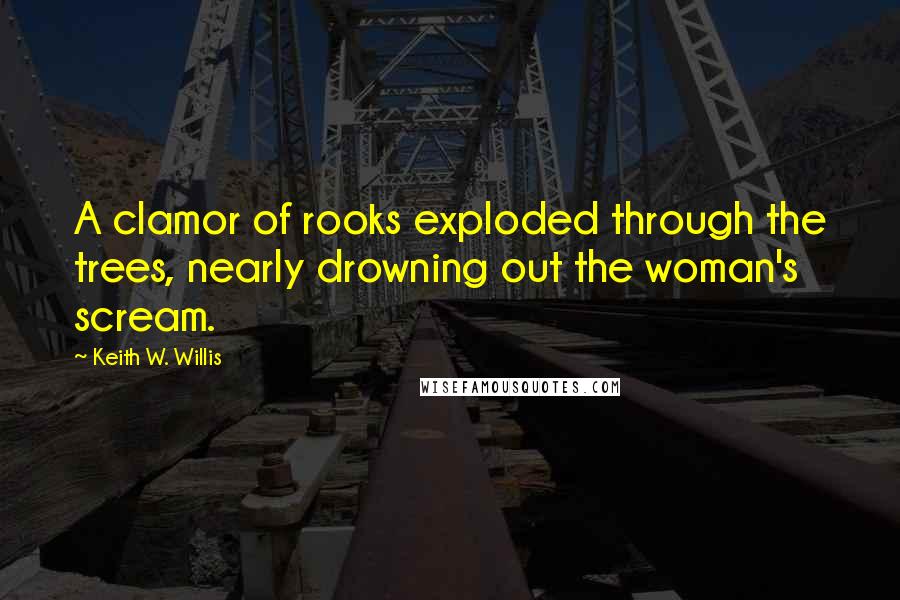 Keith W. Willis Quotes: A clamor of rooks exploded through the trees, nearly drowning out the woman's scream.