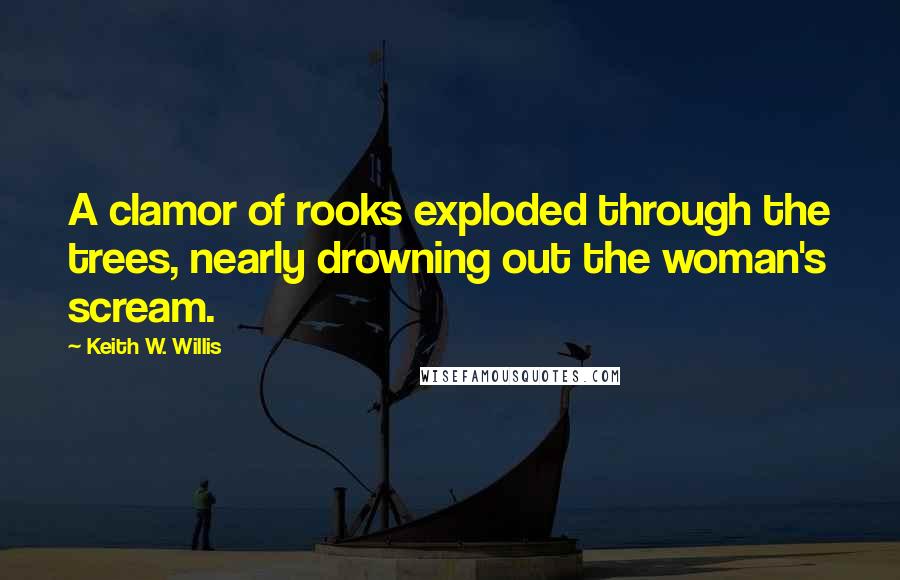 Keith W. Willis Quotes: A clamor of rooks exploded through the trees, nearly drowning out the woman's scream.