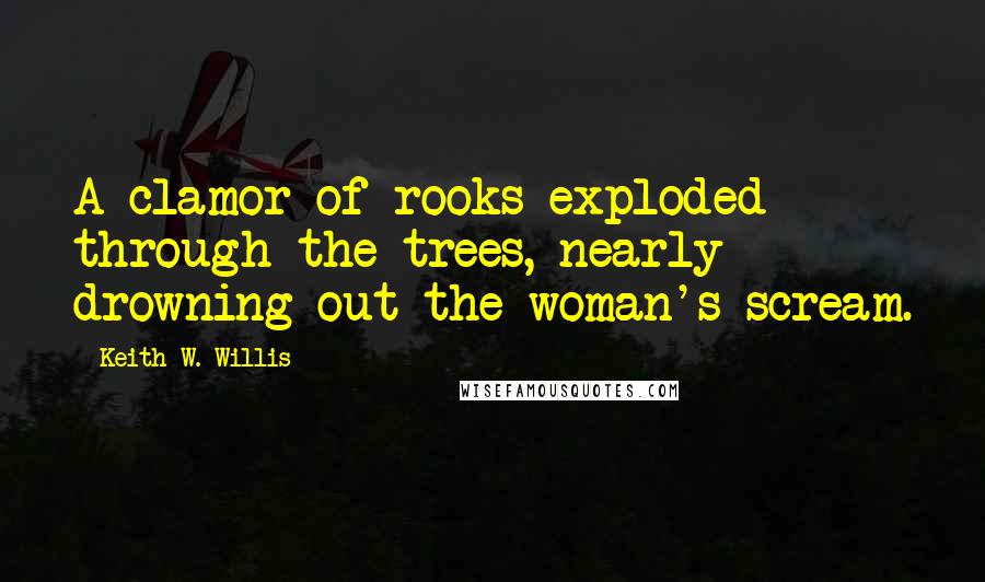 Keith W. Willis Quotes: A clamor of rooks exploded through the trees, nearly drowning out the woman's scream.