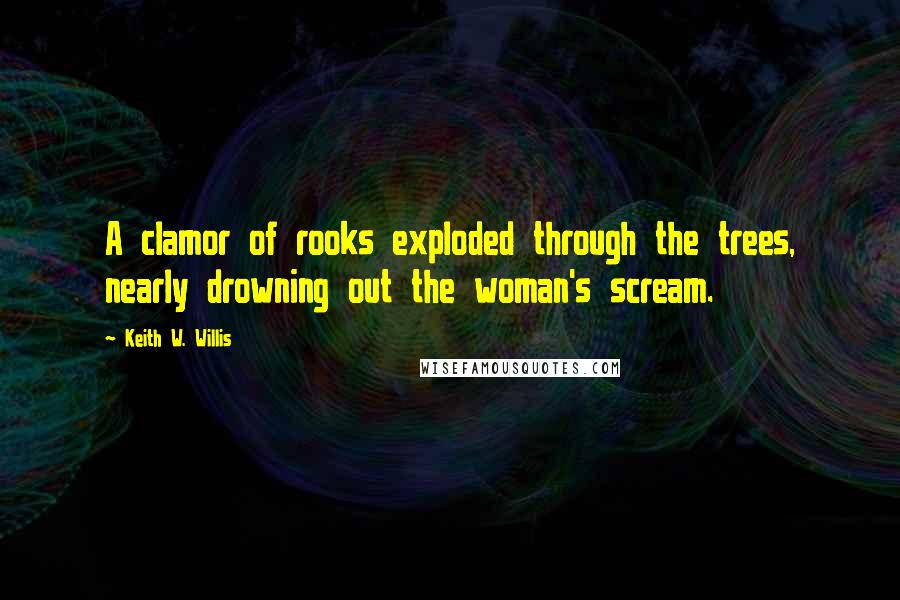 Keith W. Willis Quotes: A clamor of rooks exploded through the trees, nearly drowning out the woman's scream.