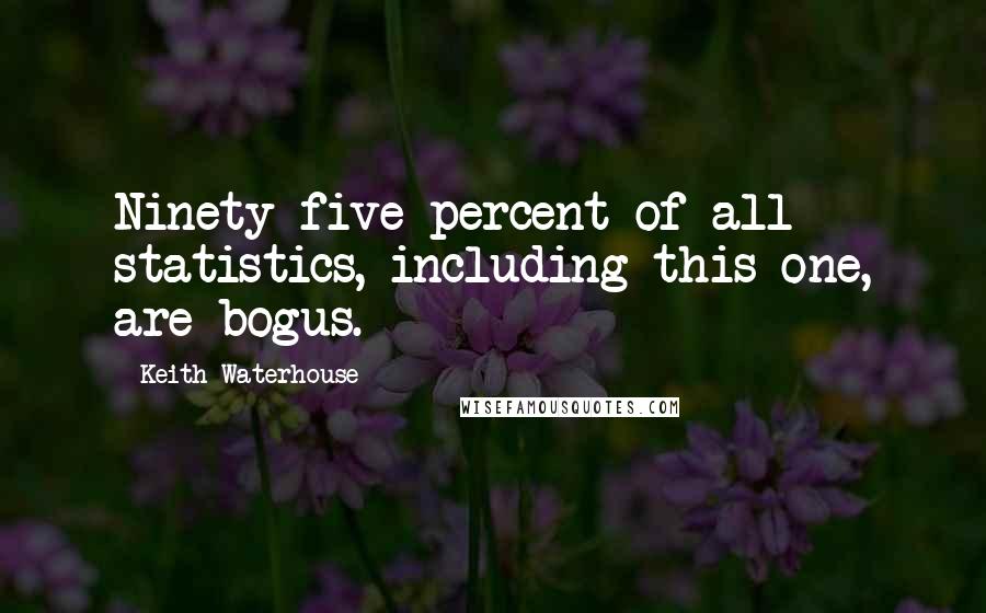 Keith Waterhouse Quotes: Ninety-five percent of all statistics, including this one, are bogus.