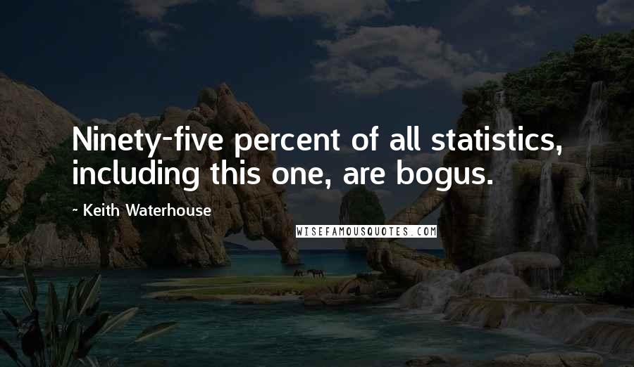 Keith Waterhouse Quotes: Ninety-five percent of all statistics, including this one, are bogus.