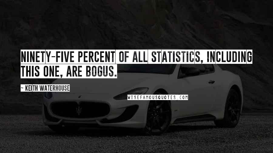 Keith Waterhouse Quotes: Ninety-five percent of all statistics, including this one, are bogus.