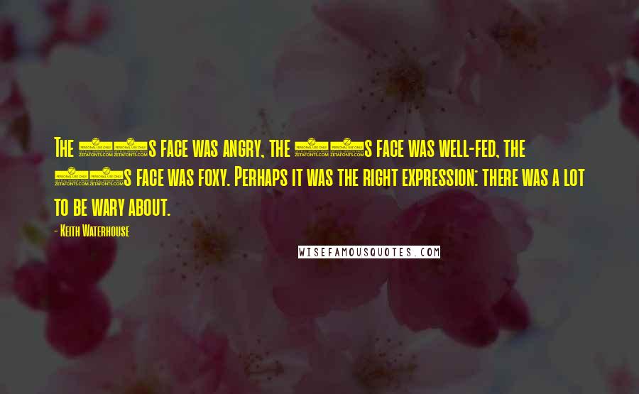 Keith Waterhouse Quotes: The 50s face was angry, the 60s face was well-fed, the 70s face was foxy. Perhaps it was the right expression: there was a lot to be wary about.