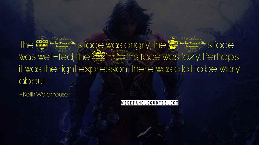 Keith Waterhouse Quotes: The 50s face was angry, the 60s face was well-fed, the 70s face was foxy. Perhaps it was the right expression: there was a lot to be wary about.
