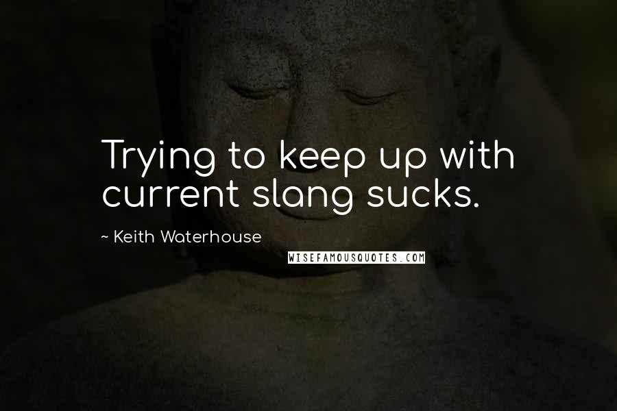 Keith Waterhouse Quotes: Trying to keep up with current slang sucks.