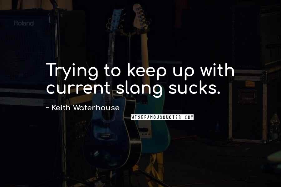 Keith Waterhouse Quotes: Trying to keep up with current slang sucks.