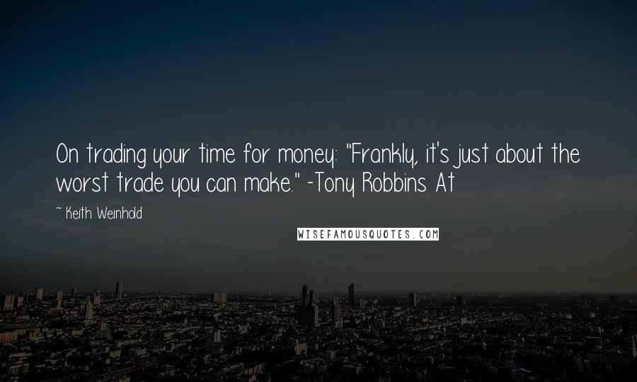 Keith Weinhold Quotes: On trading your time for money: "Frankly, it's just about the worst trade you can make." -Tony Robbins At