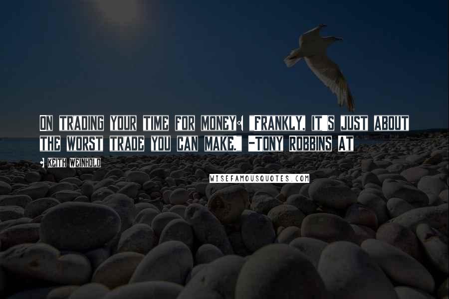 Keith Weinhold Quotes: On trading your time for money: "Frankly, it's just about the worst trade you can make." -Tony Robbins At