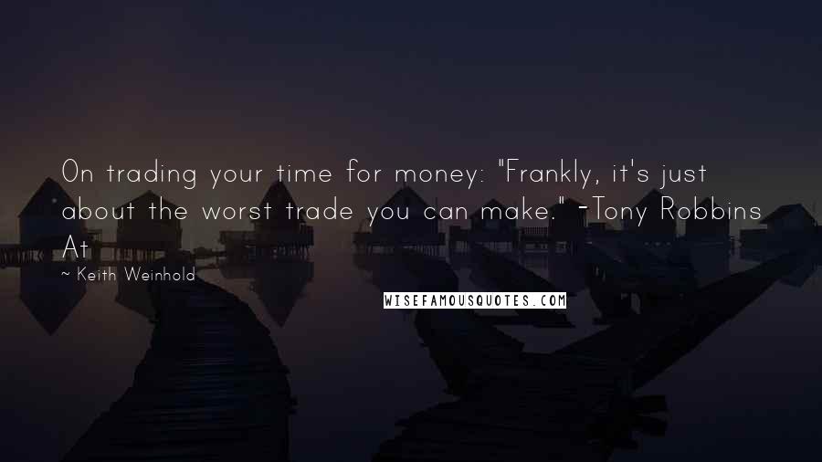 Keith Weinhold Quotes: On trading your time for money: "Frankly, it's just about the worst trade you can make." -Tony Robbins At