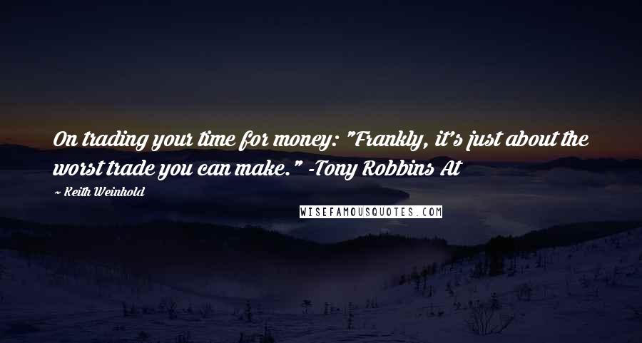 Keith Weinhold Quotes: On trading your time for money: "Frankly, it's just about the worst trade you can make." -Tony Robbins At