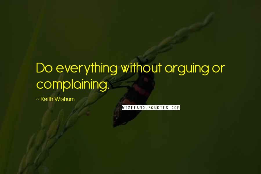 Keith Wishum Quotes: Do everything without arguing or complaining.