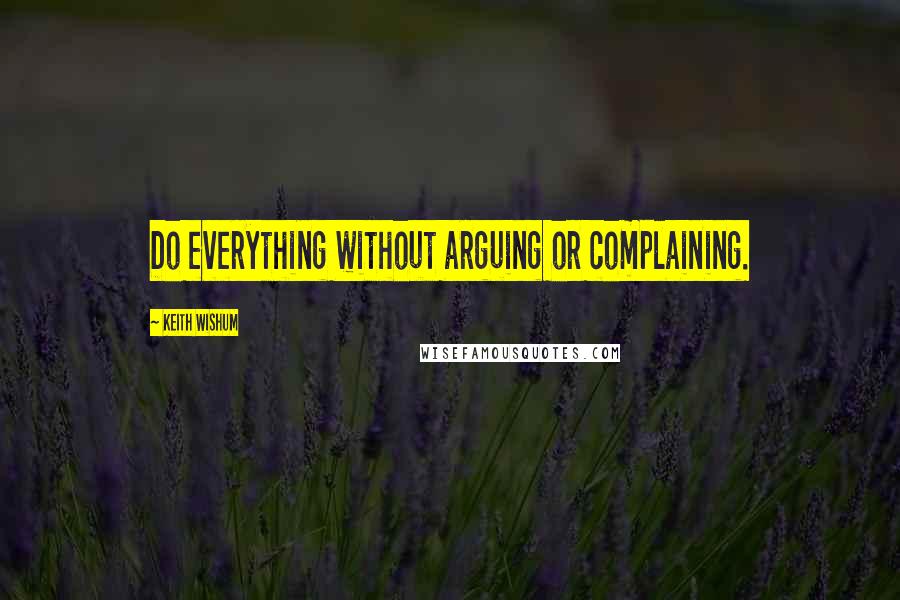 Keith Wishum Quotes: Do everything without arguing or complaining.