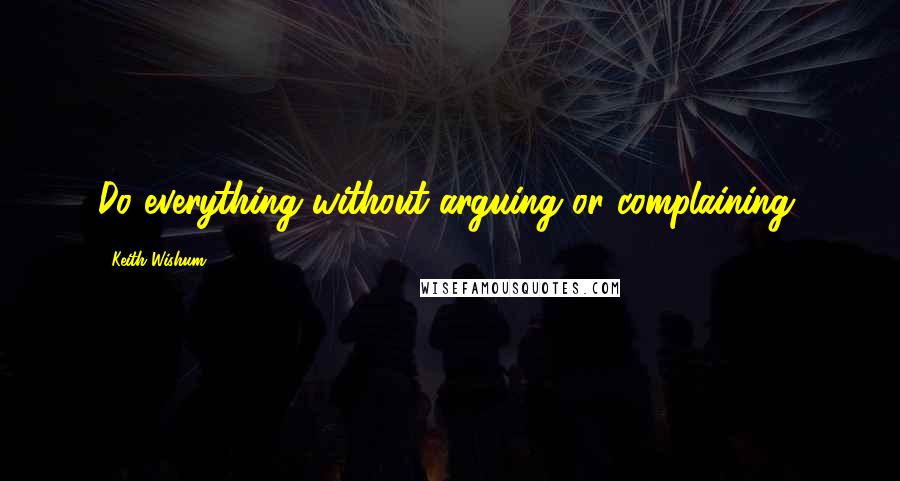 Keith Wishum Quotes: Do everything without arguing or complaining.