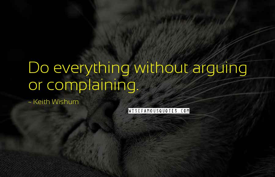 Keith Wishum Quotes: Do everything without arguing or complaining.