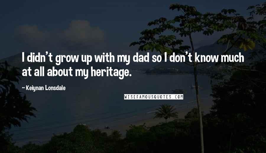 Keiynan Lonsdale Quotes: I didn't grow up with my dad so I don't know much at all about my heritage.