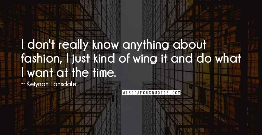 Keiynan Lonsdale Quotes: I don't really know anything about fashion, I just kind of wing it and do what I want at the time.
