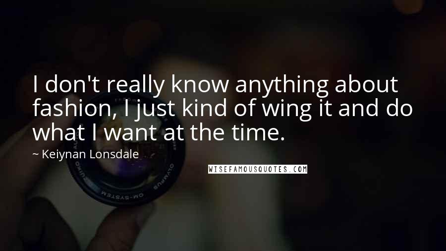 Keiynan Lonsdale Quotes: I don't really know anything about fashion, I just kind of wing it and do what I want at the time.