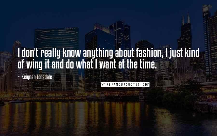 Keiynan Lonsdale Quotes: I don't really know anything about fashion, I just kind of wing it and do what I want at the time.