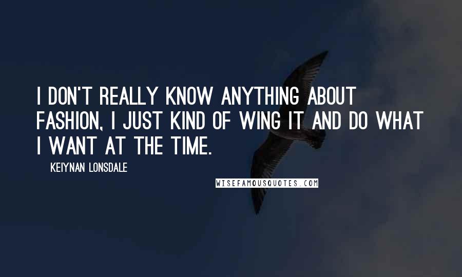 Keiynan Lonsdale Quotes: I don't really know anything about fashion, I just kind of wing it and do what I want at the time.