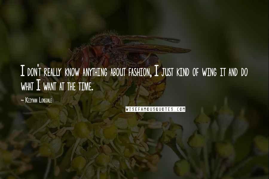 Keiynan Lonsdale Quotes: I don't really know anything about fashion, I just kind of wing it and do what I want at the time.