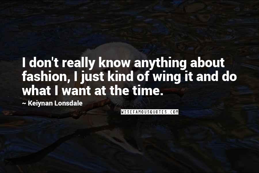 Keiynan Lonsdale Quotes: I don't really know anything about fashion, I just kind of wing it and do what I want at the time.