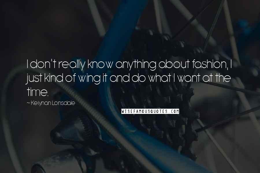 Keiynan Lonsdale Quotes: I don't really know anything about fashion, I just kind of wing it and do what I want at the time.