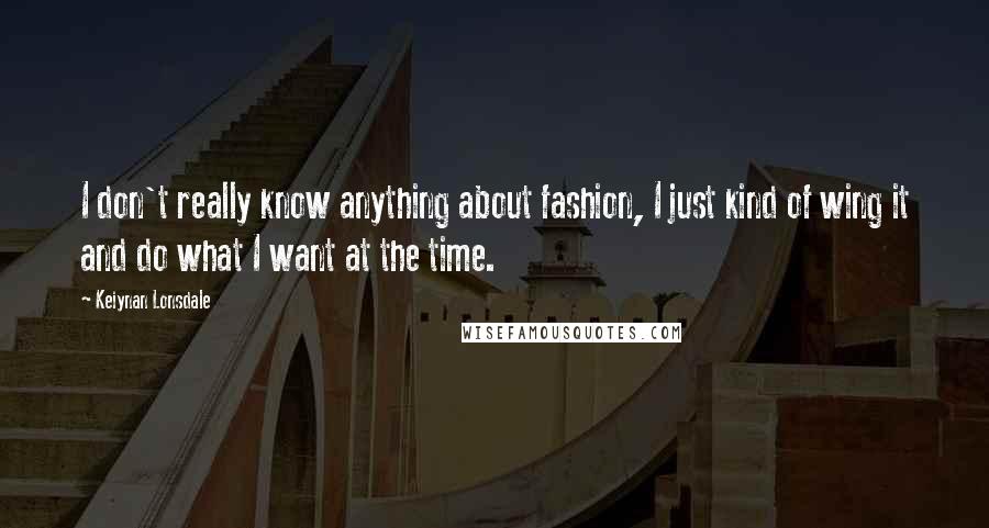 Keiynan Lonsdale Quotes: I don't really know anything about fashion, I just kind of wing it and do what I want at the time.