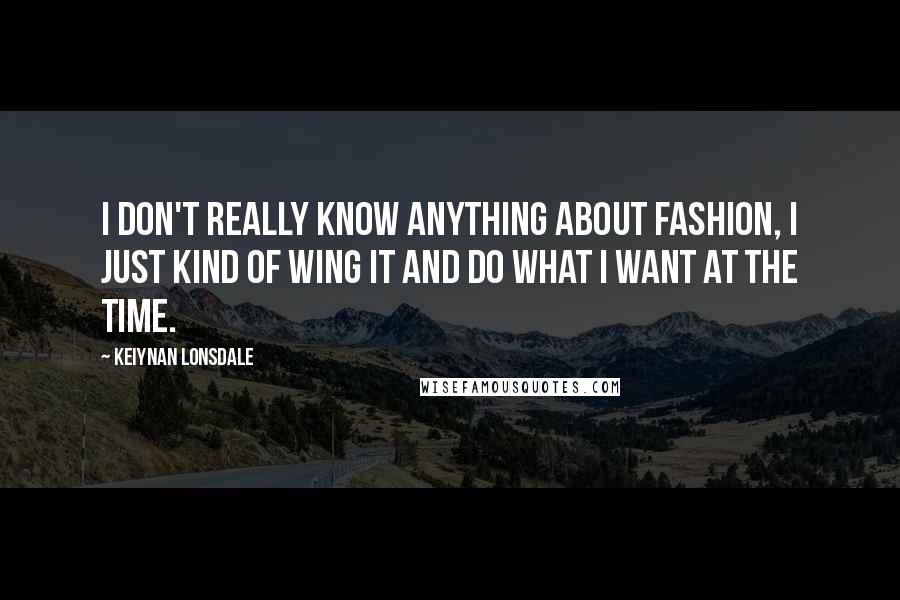 Keiynan Lonsdale Quotes: I don't really know anything about fashion, I just kind of wing it and do what I want at the time.