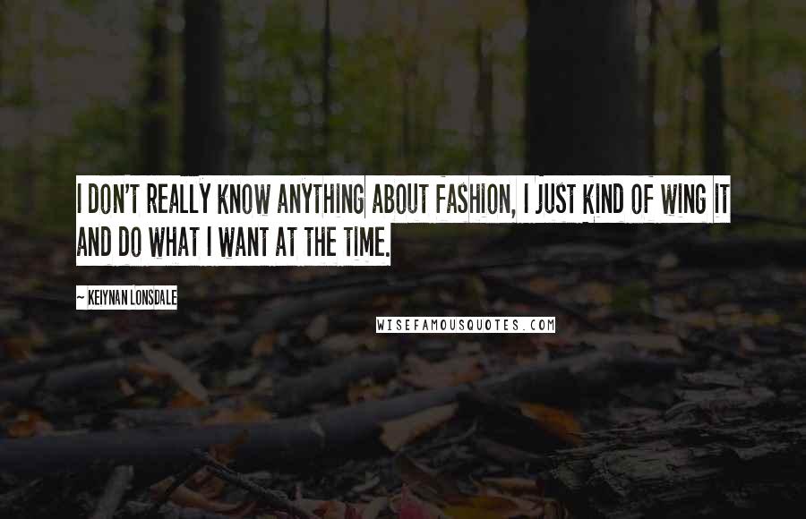 Keiynan Lonsdale Quotes: I don't really know anything about fashion, I just kind of wing it and do what I want at the time.