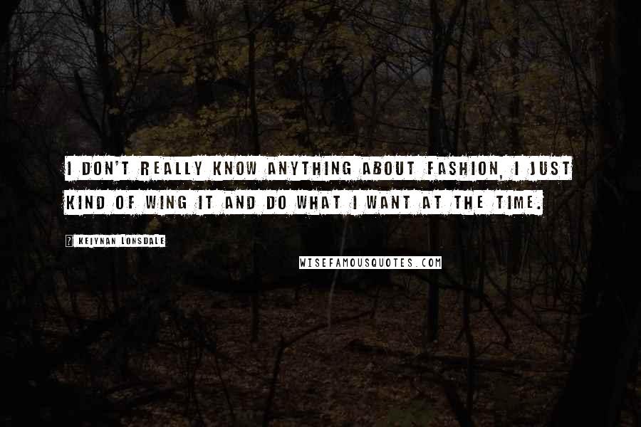 Keiynan Lonsdale Quotes: I don't really know anything about fashion, I just kind of wing it and do what I want at the time.