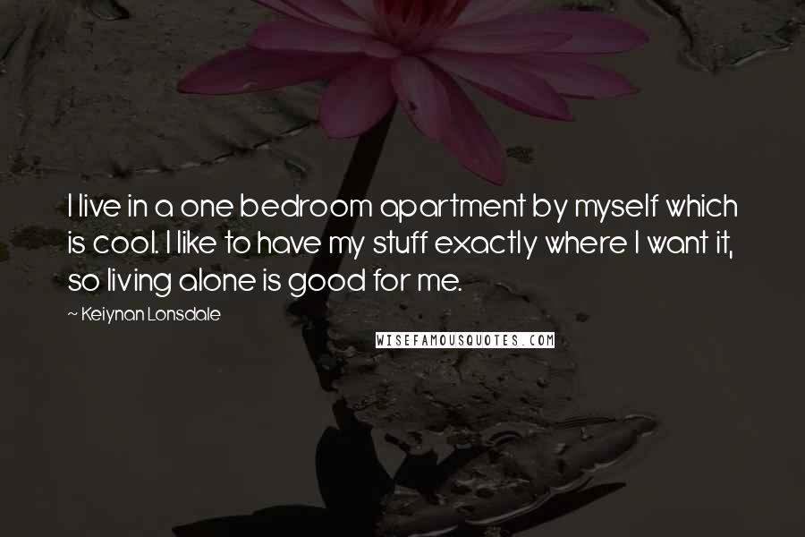 Keiynan Lonsdale Quotes: I live in a one bedroom apartment by myself which is cool. I like to have my stuff exactly where I want it, so living alone is good for me.