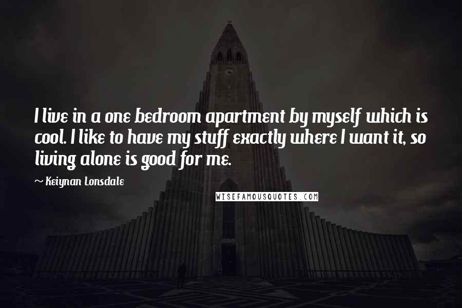 Keiynan Lonsdale Quotes: I live in a one bedroom apartment by myself which is cool. I like to have my stuff exactly where I want it, so living alone is good for me.