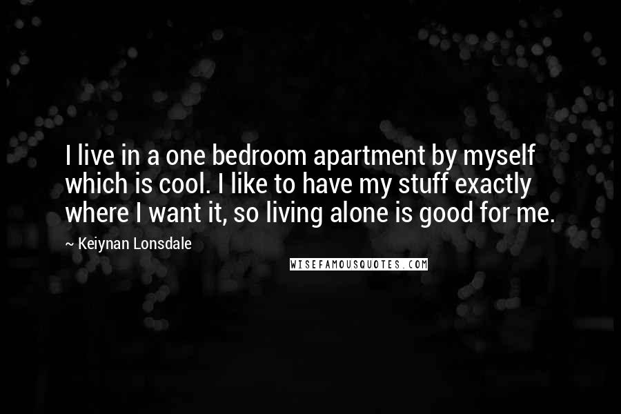 Keiynan Lonsdale Quotes: I live in a one bedroom apartment by myself which is cool. I like to have my stuff exactly where I want it, so living alone is good for me.