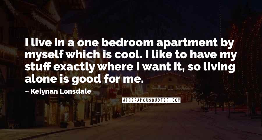 Keiynan Lonsdale Quotes: I live in a one bedroom apartment by myself which is cool. I like to have my stuff exactly where I want it, so living alone is good for me.