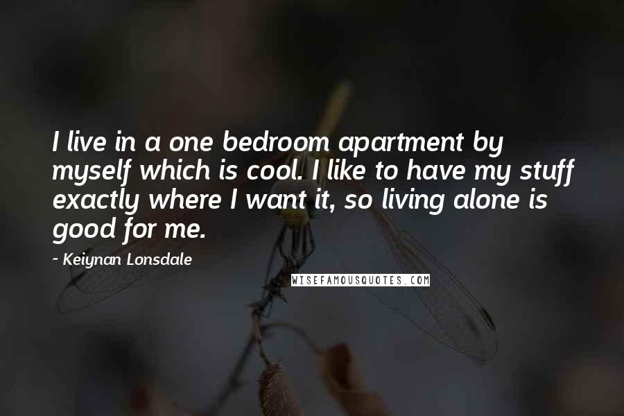 Keiynan Lonsdale Quotes: I live in a one bedroom apartment by myself which is cool. I like to have my stuff exactly where I want it, so living alone is good for me.