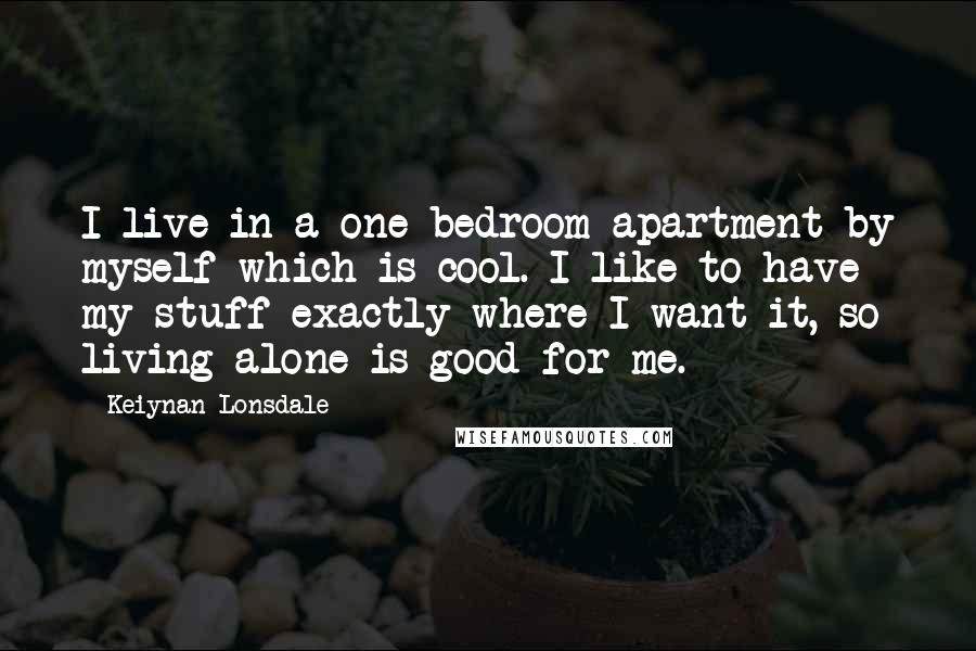 Keiynan Lonsdale Quotes: I live in a one bedroom apartment by myself which is cool. I like to have my stuff exactly where I want it, so living alone is good for me.